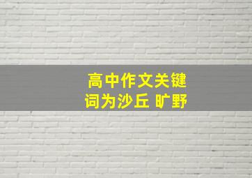 高中作文关键词为沙丘 旷野